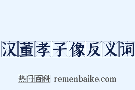 汉董孝子像反义词是什么意思的图片